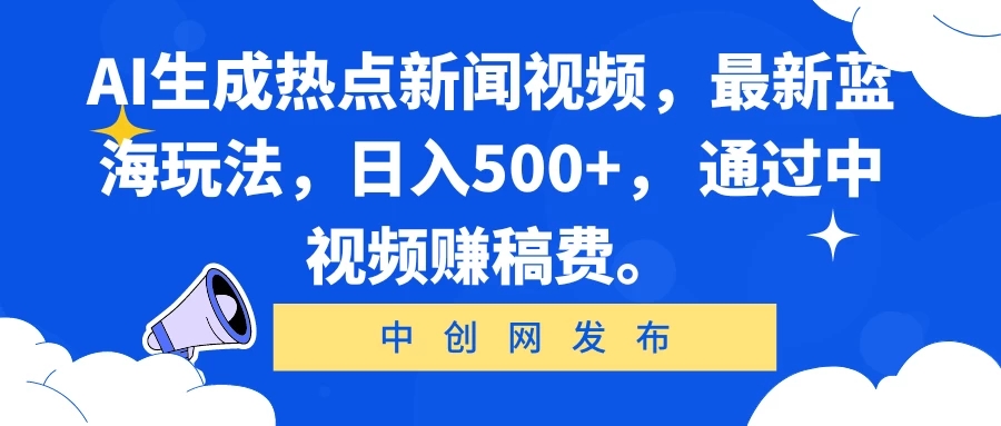 AI生成热点新闻视频,最新蓝海玩法,日入500+, 通过中视频赚稿费。-互为学习资料库