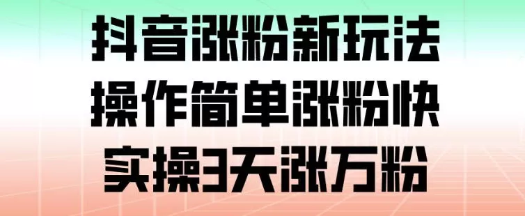 抖音涨粉新玩法,操作简单涨粉快,实操3天涨万粉
