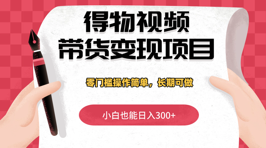得物视频带货变现项目，零门槛操作简单，小白也能日入300+，长期可做-互为学习资料库