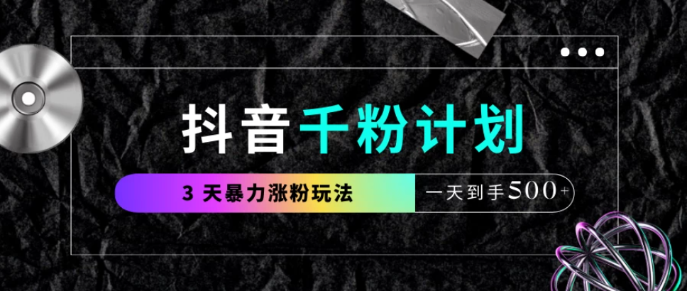 抖音千粉计划，最新玩法三天暴力涨千粉，一天到手500元+-互为学习资料库
