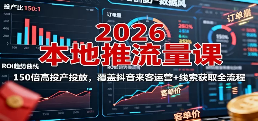 2026本地推流量课:150倍高投产投放,覆盖抖音来客运营+线索获取全流程-互为学习资料库