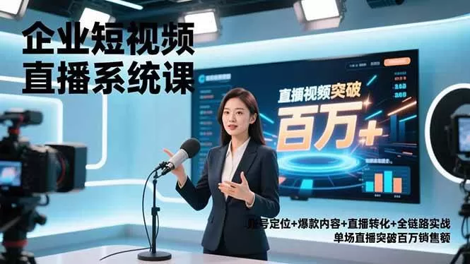 （16878期）企业短视频直播系统课，账号定位+爆款内容+直播转化+全链路实战，单场直播突破百万销售额-互为学习资料库