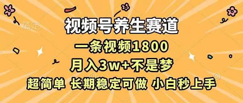 （16913期）视频号养生赛道，一条视频1800，超简单，长期稳定可做，月入3w+不是梦-互为学习资料库