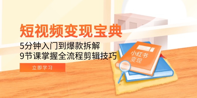 短视频变现宝典:5分钟入门到爆款拆解,9节课掌握全流程剪辑技巧