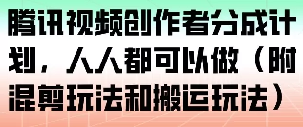 腾讯视频创作者分成计划，人人都可以做(附混剪玩法和搬运玩法)-互为学习资料库