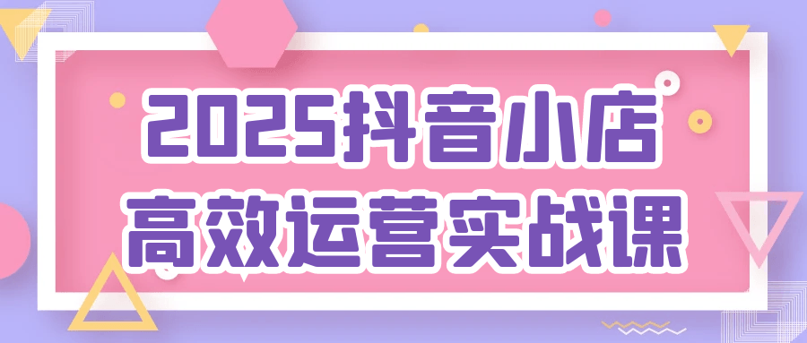 2025抖音小店高效运营实战课-互为学习资料库