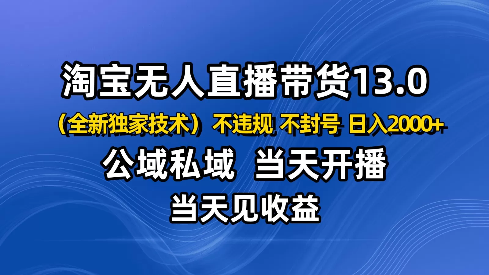 淘宝无人直播13.0，公域私域技术，不封号，不违规 布局下半年旺季赛道，日入2000+-互为学习资料库