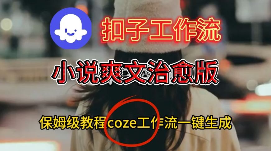 Coze扣子工作流一键生成小说爽文治愈版视频，保姆级搭建教程-互为学习资料库