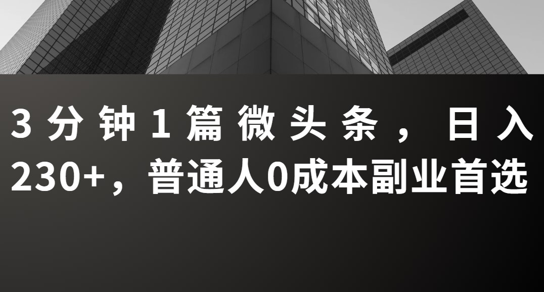 3分钟1篇微头条,日入230+,普通人0成本副业首选-互为学习资料库