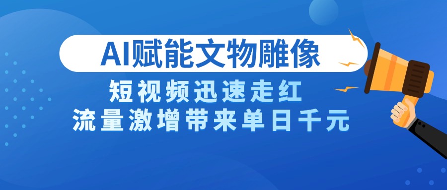 AI技术赋能文物雕像创作,短视频迅速走红,流量激增带来单日千元-互为学习资料库