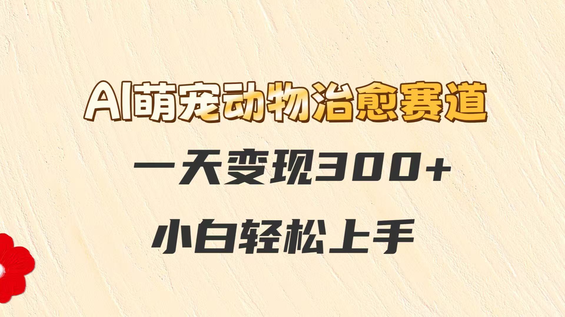 AI萌宠动物治愈赛道，一天变现300+，小白轻松上手-互为学习资料库