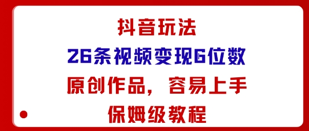 抖音玩法26条视频变现5位数，原创作品，小白可容易上手保姆级教程-互为学习资料库