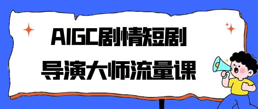 AIGC剧情短剧导演大师流量课-互为学习资料库