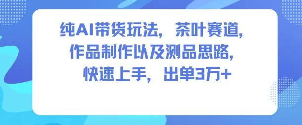 纯AI带货玩法，茶叶赛道，制作以及思路，快速上手，出单3W+-互为学习资料库