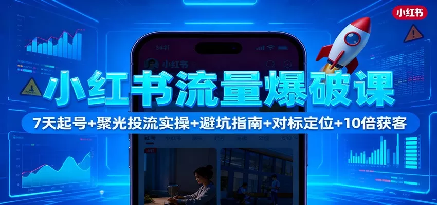 小红书流量爆破课：7天起号+聚光投流实操+避坑指南+对标定位+10倍获客-互为学习资料库