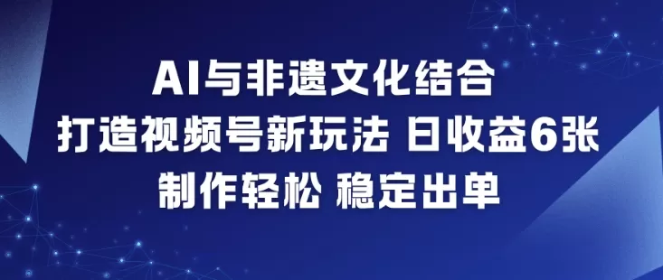 AI与非遗文化结合，打造视频号新玩法，日收益6张，制作轻松，稳定出单-互为学习资料库