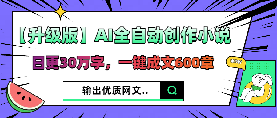 【升级版】AI全自动创作小说，日更30万字，一键成文600章，输出优质网文-互为学习资料库