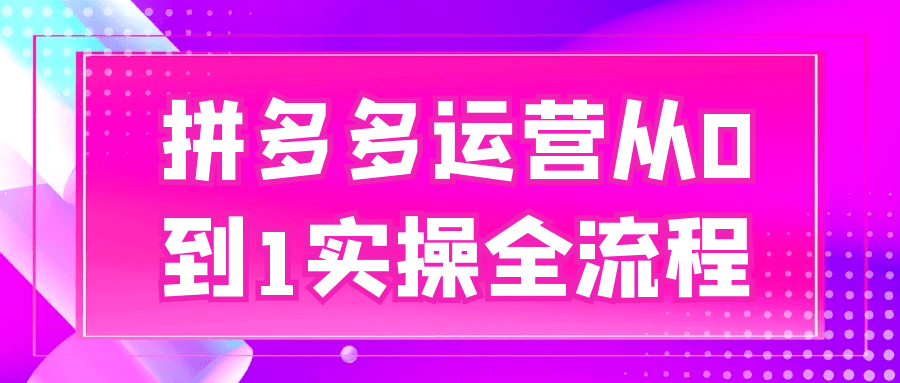 拼多多运营从0到1实操全流程-互为学习资料库