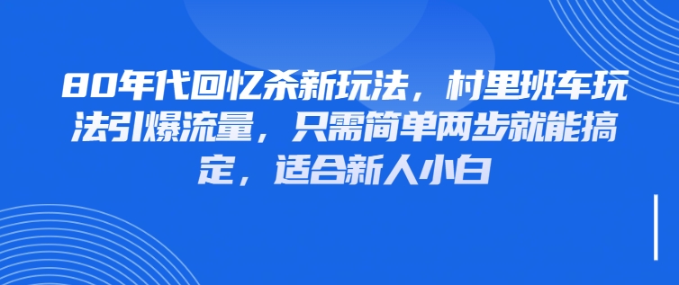 80年代回忆杀新玩法，村里班车玩法引爆流量，只需简单两步就能搞定，适合新人小白-互为学习资料库