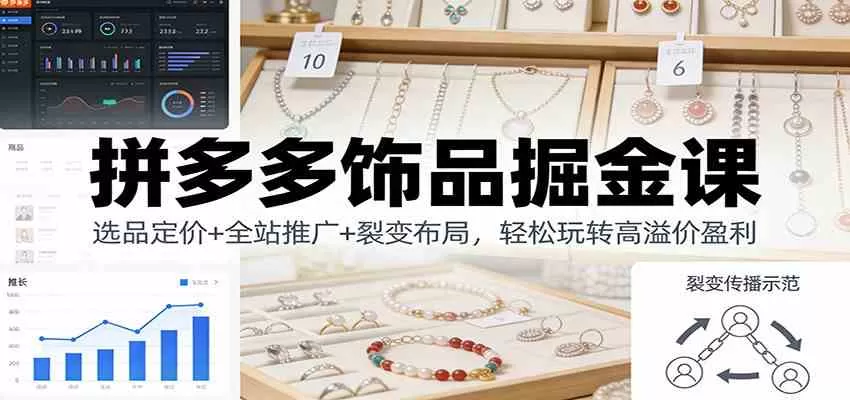 拼多多饰品掘金课：选品定价+全站推广+裂变布局，轻松玩转高溢价盈利-互为学习资料库
