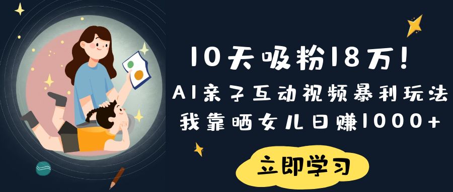 《10天吸粉18万！AI亲子互动视频暴利玩法，我靠晒女儿日赚1000+》-互为学习资料库