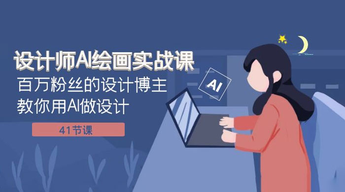 设计师 AI 绘画实战课:百万粉丝的设计博主教你用 AI 做设计(共 41 节课)-互为学习资料库