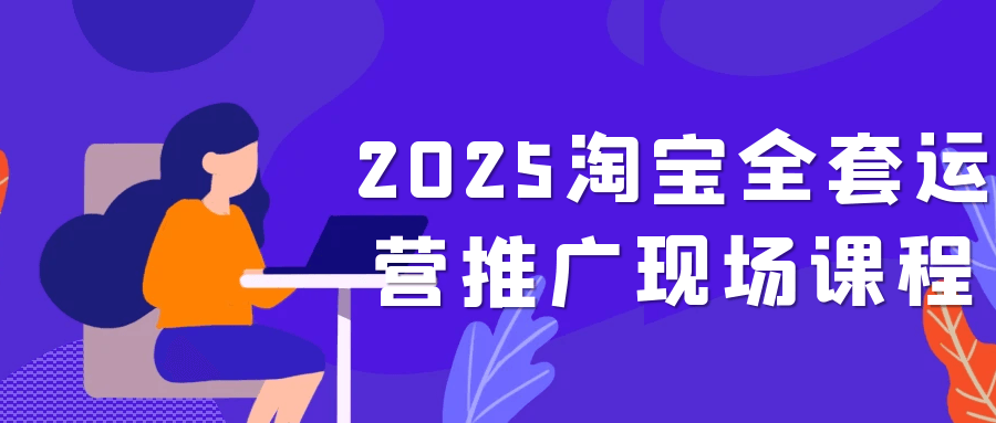 2025淘宝全套运营推广现场课程-互为学习资料库