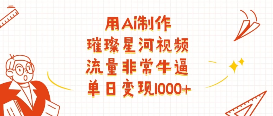 用Ai制作璀璨星河视频，流量非常牛逼，单日变现1000+-互为学习资料库