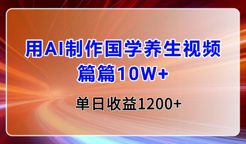 用AI制作国学养生类视频，篇篇10W+，单日收益1200+-互为学习资料库