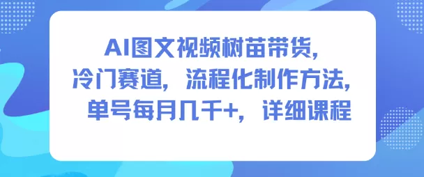 AI图文视频树苗带货，冷门赛道，流程化制作方法，单号每月几K，详细课程-互为学习资料库