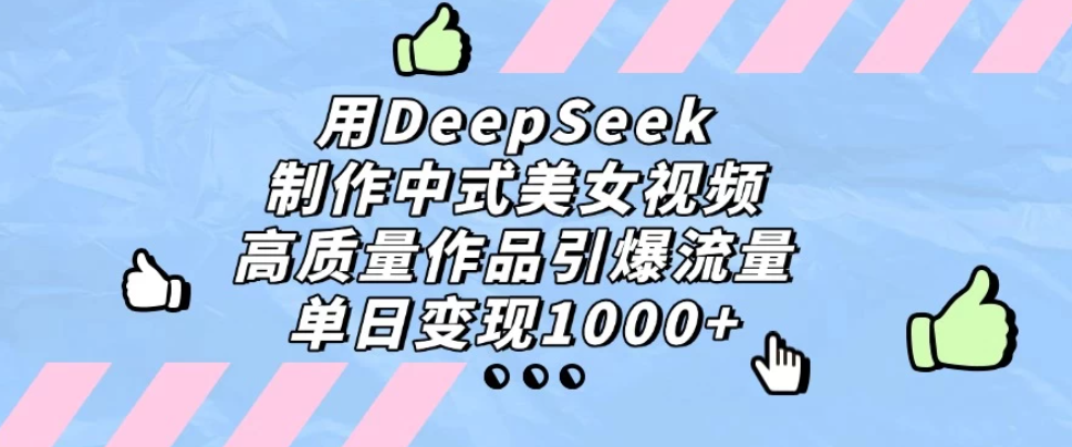 用DeepSeek制作中式美女视频,高质量作品引爆流量,单日变现1000+-互为学习资料库
