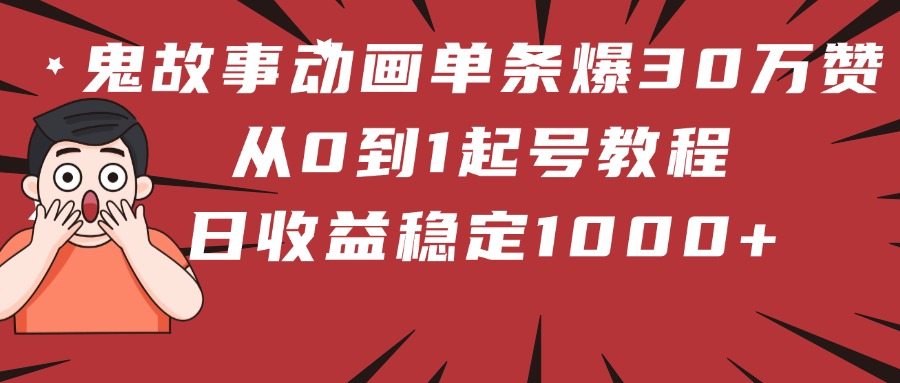 鬼故事动画单条爆30万赞!从0到1起号教程 日收益稳定1000+-互为学习资料库