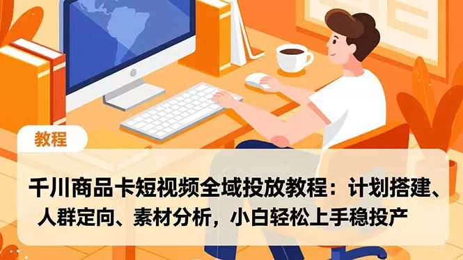 千川商品卡短视频全域投放教程:计划搭建、人群定向、素材分析,小白轻松上手稳投产