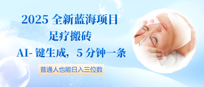 2025全新蓝海项目足疗搬砖,AI一键生成,5分钟一条,普通人也能日入三位数-互为学习资料库