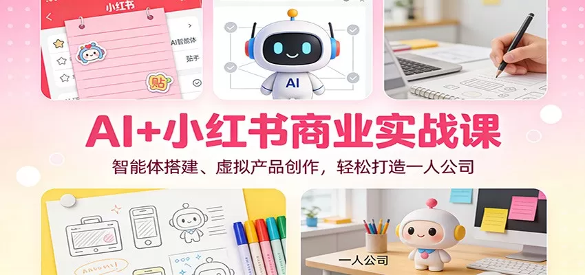 AI+小红书商业实战课：智能体搭建、虚拟产品创作，轻松打造一人公司-互为学习资料库