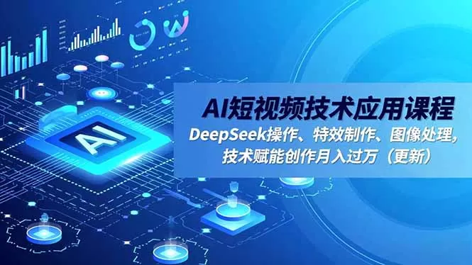 AI短视频技术应用课程，DeepSeek操作、特效制作、图像处理，技术赋能创作月入过万(更新-互为学习资料库