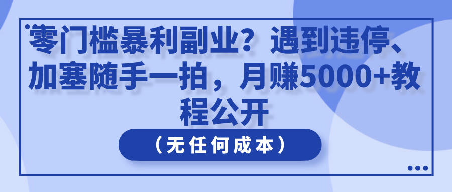 零门槛暴利副业？遇到违停、加塞随手一拍，月赚5000+教程公开（无任何成本）-互为学习资料库