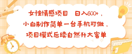 女性情感项目 小白制作简单一台手机可做 项目模式后续自然升大客单 日入6张-互为学习资料库