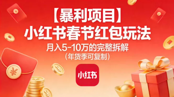 【暴利项目】小红书春节红包玩法月入5W的完整拆解（年货季可复制）-互为学习资料库