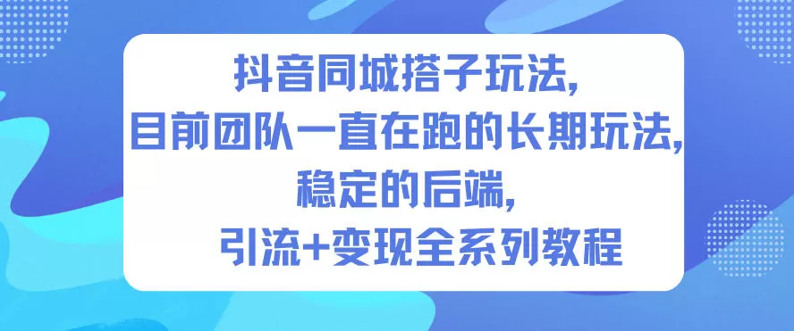 抖音同城搭子玩法,目前团队一直在跑的长期玩法,稳定的后端,引流+变现全系列教程-互为学习资料库