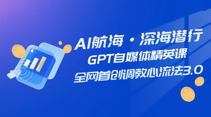 AI 航海·深海潜行，GPT 自媒体精英课，全网首创调教心流法 3.0（ 20 节课）-互为学习资料库