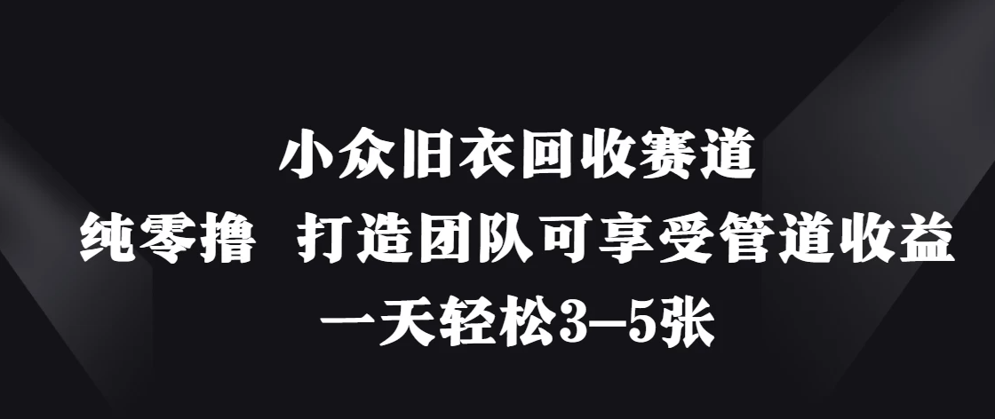小众旧衣回收赛道,纯零撸 打造团队可享受管道收益,一天轻松3-5张-互为学习资料库