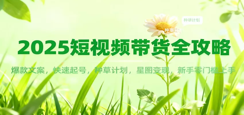 2025短视频带货全攻略：爆款文案，快速起号，种草计划，星图变现，新手零门槛上手-互为学习资料库