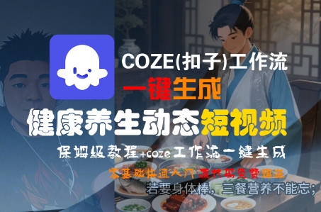 COZE(扣子)工作流一键生成健康养生动态短视频,保姆级教程,零基础快速入门-互为学习资料库