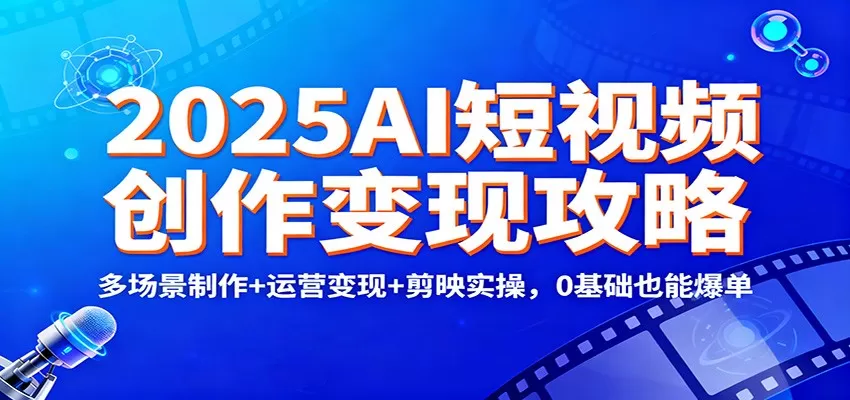 2025AI短视频创作变现攻略：多场景制作+运营变现+剪映实操，0 基础也能爆单-互为学习资料库