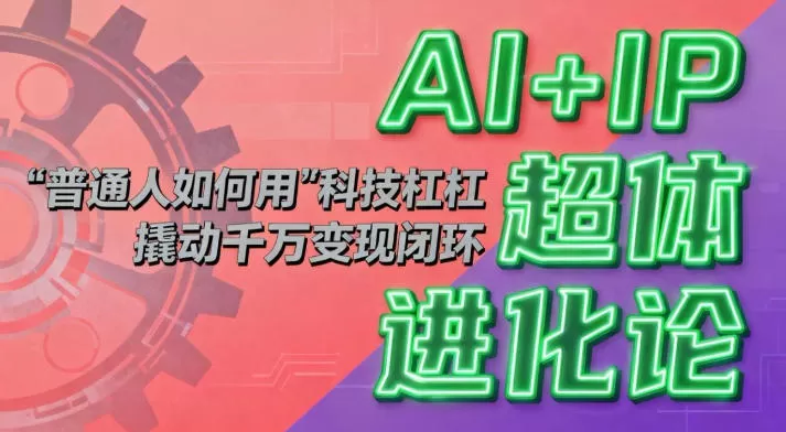 AI+IP超体进化论：普通人如何用“科技杠杆”撬动千万变现闭环？-互为学习资料库