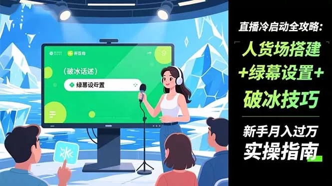 直播冷启动全攻略:人货场搭建+绿幕设置+破冰技巧，新手月入过万实操指南-互为学习资料库