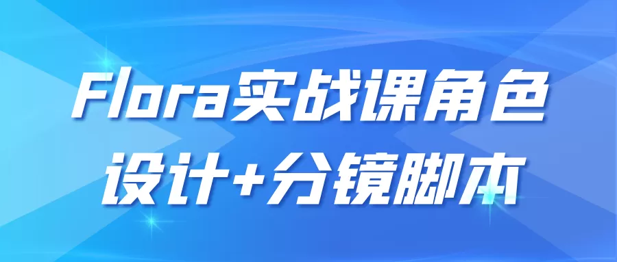 Flora实战课角色设计+分镜脚本-互为学习资料库