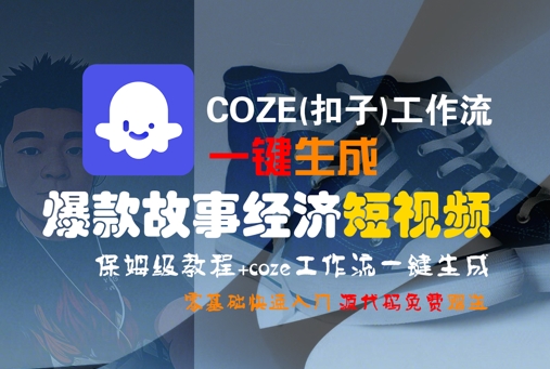COZE(扣子)工作流一键生成爆款故事经济短视频,保姆级教程,零基础快速入门-互为学习资料库