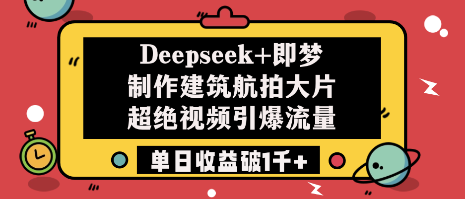 Deepseek+即梦制作建筑航拍大片，超绝视频引爆流量，单日收益破1千+-互为学习资料库